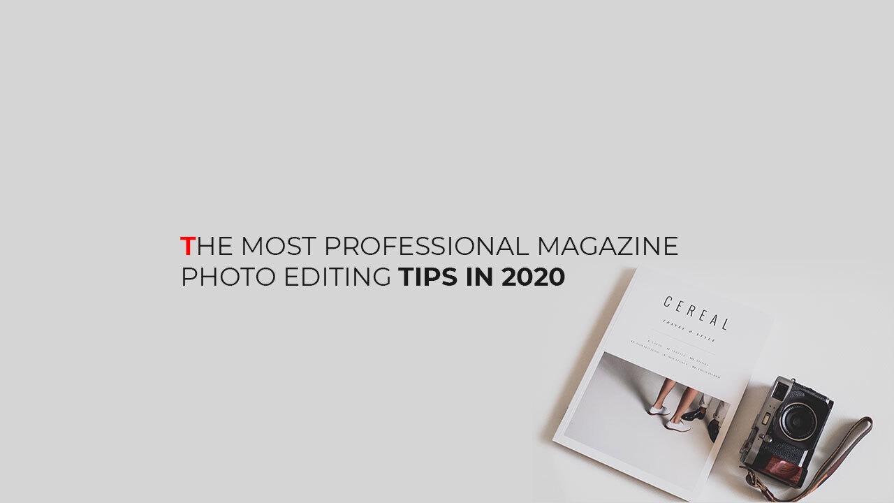 The Most Professional Magazine Photo Editing Tips in 2020